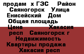 продам 3х ГЭС  › Район ­ Саяногорск › Улица ­ Енисейский › Дом ­ 2 › Общая площадь ­ 58 › Цена ­ 15 500 - Хакасия респ., Саяногорск г. Недвижимость » Квартиры продажа   . Хакасия респ.